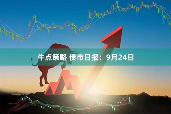 牛点策略 债市日报：9月24日