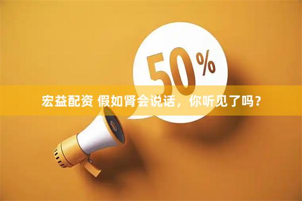 宏益配资 假如肾会说话，你听见了吗？
