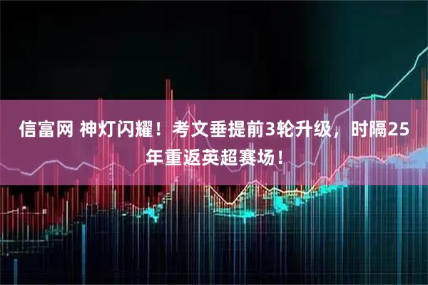 信富网 神灯闪耀！考文垂提前3轮升级，时隔25年重返英超赛场！