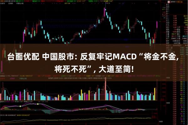 台面优配 中国股市: 反复牢记MACD“将金不金, 将死不死”, 大道至简!