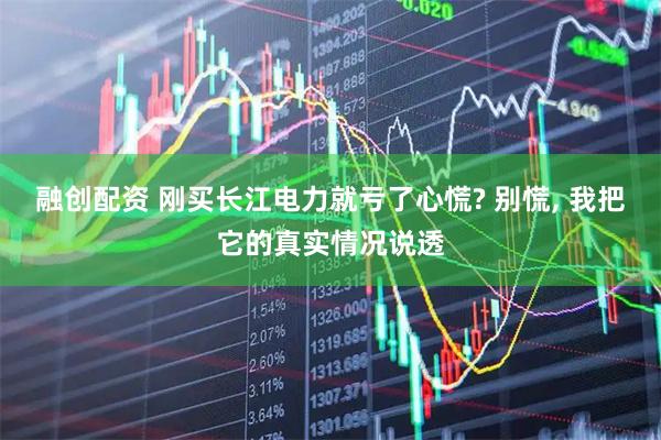 融创配资 刚买长江电力就亏了心慌? 别慌, 我把它的真实情况说透