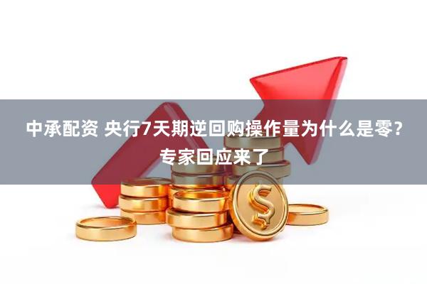 中承配资 央行7天期逆回购操作量为什么是零?专家回应来了