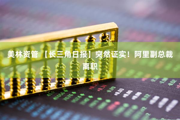 美林资管 【长三角日报】突然证实!阿里副总裁离职