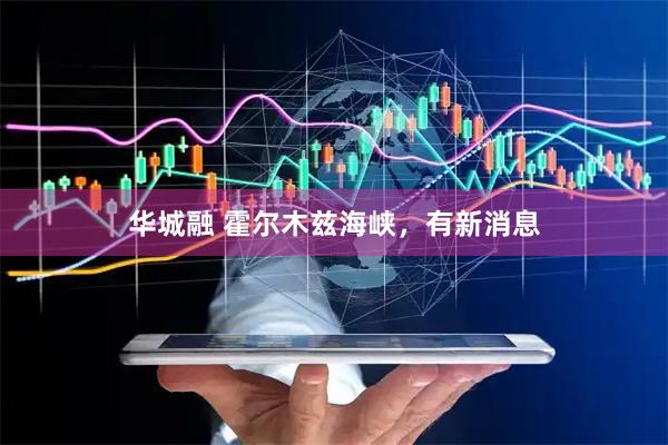 华城融 霍尔木兹海峡，有新消息
